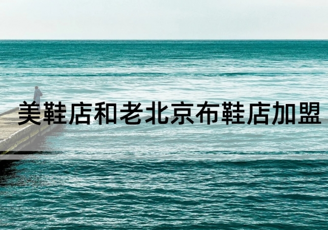 美鞋店加盟和老北京布鞋店加盟如何选择？